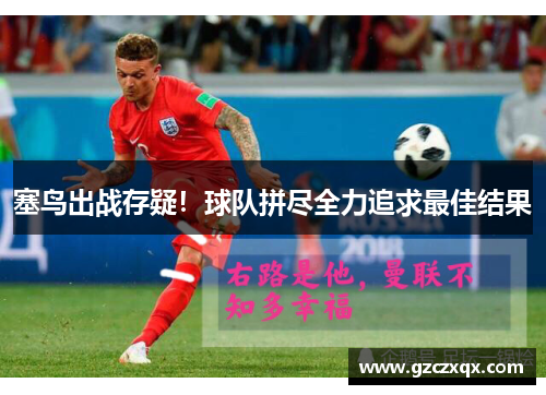 塞鸟出战存疑！球队拼尽全力追求最佳结果