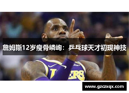 詹姆斯12岁瘦骨嶙峋：乒乓球天才初现神技