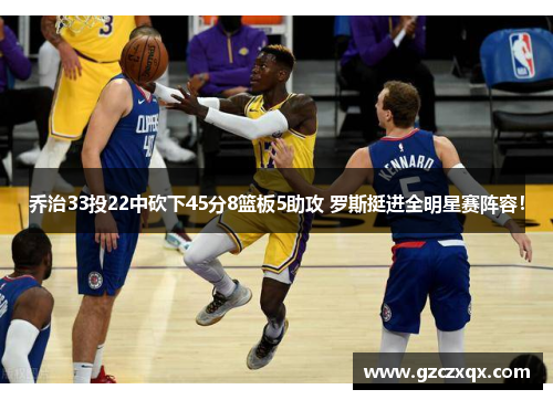 乔治33投22中砍下45分8篮板5助攻 罗斯挺进全明星赛阵容！