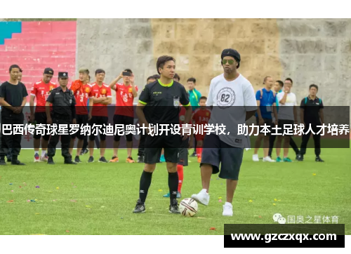 巴西传奇球星罗纳尔迪尼奥计划开设青训学校，助力本土足球人才培养
